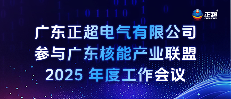 廣東正超電氣有限公司參與廣東核能產業(yè)聯(lián)盟 2025 年度工作會議 廣東正超電氣有限公司參與廣東核能產業(yè)聯(lián)盟 2025 年度工作會議